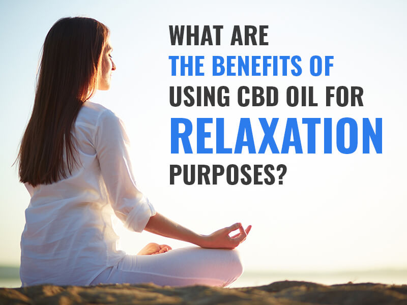 What are the Benefits of Using CBD Oil for Relaxation Purposes?